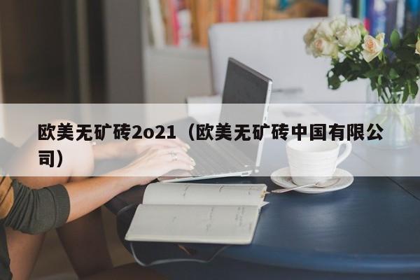 欧美无矿砖2o21（欧美无矿砖中国有限公司）
