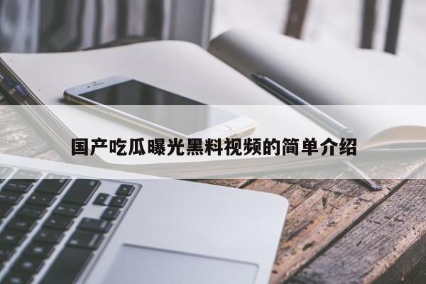 国产吃瓜曝光黑料视频的简单介绍