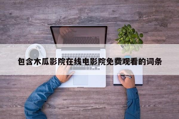 包含木瓜影院在线电影院免费观看的词条
